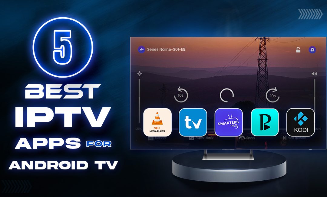 Top 5 IPTV Apps for Android TV to Elevate Your Streaming Experience