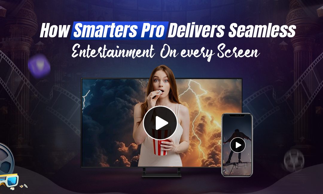 How Smarters Pro Enhances Your Entertainment Across Devices